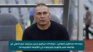 <p><strong>القرار المفاجئ..</strong> إبراهيم حسن يستبعد نجم الأهلي من مواجهة مصر وإثيوبيا رغم وجوده في القائمة النهائية</p>